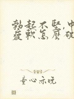 勃起不坚,中途疲软怎么破