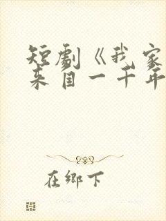 短剧《我家老婆来自一千年前》姜禾