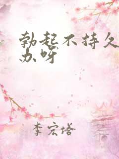 勃起不持久怎么办呀