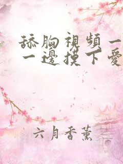 舔胸视频一边舔一边摸下爱免费观看