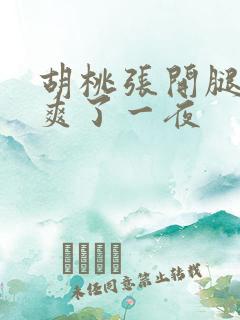 胡桃张开腿让我爽了一夜