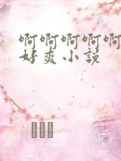啊啊啊啊啊好大好爽小说