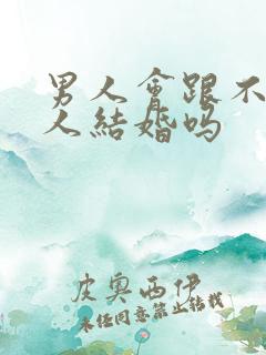 男人会跟不爱的人结婚吗