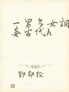 一男多女调教妻妾古代h