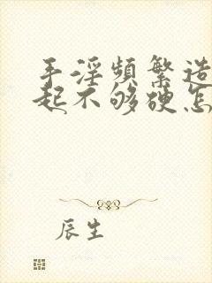 手淫频繁造成勃起不够硬怎么办