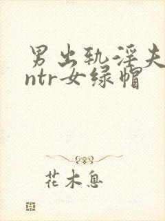 男出轨淫夫癖逆ntr女绿帽