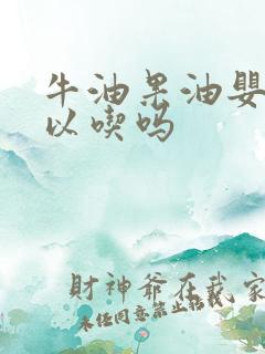 牛油果油婴儿可以吃吗