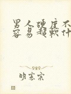 男人硬度不够且容易超软什么原因