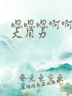 嗯嗯嗯啊啊啊好大用力