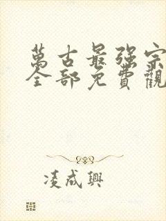 万古最强宗漫画全部免费观看