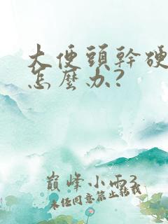 大便头干硬后软怎么办?