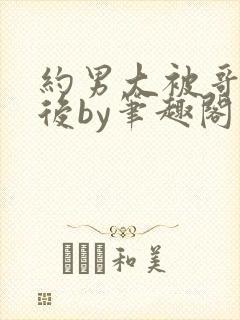 约男大被哥发现后by笔趣阁免费阅读百