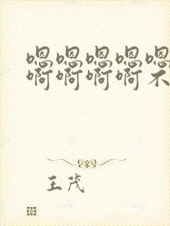 嗯嗯嗯嗯嗯啊啊啊啊啊啊不要