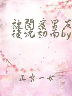 被闺蜜男友认错后沈初南by豌豆