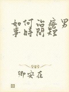 如何治疗男性房事时间短