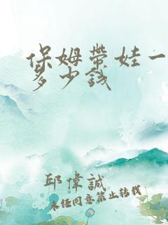 保姆带娃一个月多少钱