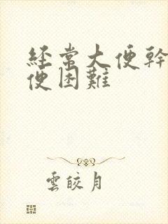 经常大便干燥排便困难