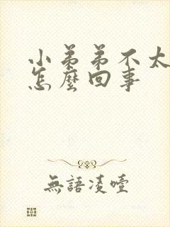 小弟弟不太硬是怎么回事