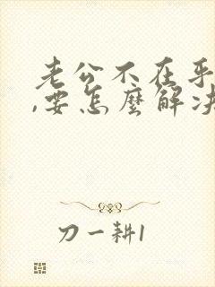 老公不在乎你了,要怎么解决