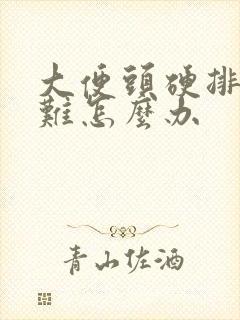 大便头硬排便困难怎么办