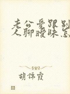 老公爱跟别的女人聊暧昧怎么办