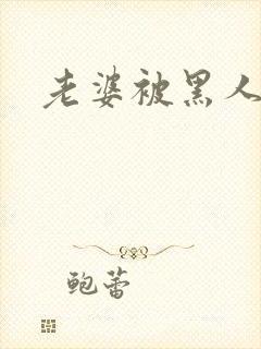 老婆被黑人爆操