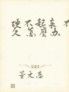 硬不起来 不持久 怎么办