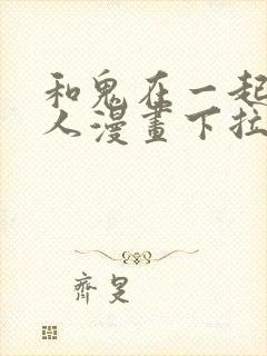 和鬼在一起的男人漫画下拉式阅读