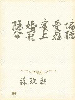 隐婚蜜爱偏执老公宠上瘾听书