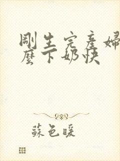 刚生完产妇吃什么下奶快