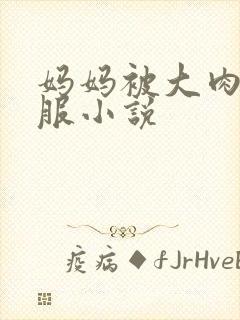 妈妈被大肉楱征服小说