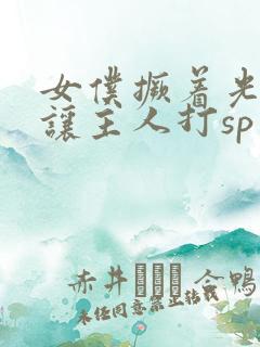 女仆撅着光屁股让主人打sp