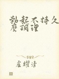 勃起不持久硬怎么调理