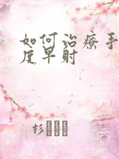 如何治疗手淫过度早射