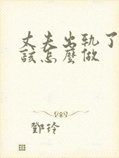 丈夫出轨了老婆该怎么做