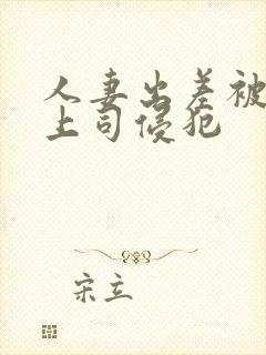 人妻出差被讨厌上司侵犯