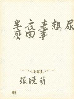 半夜老想尿是怎么回事