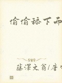 偷偷舔下面小说