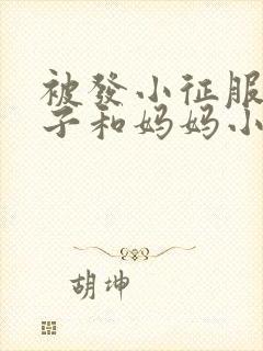 被发小征服的妻子和妈妈小说