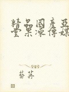 精品国产亚洲天堂果冻传媒