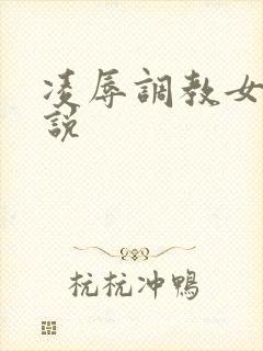 凌辱调教女友小说