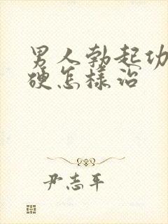 男人勃起功能不硬怎样治