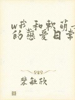 w我和软萌女友的恋爱日常》