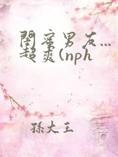 闺蜜男友...超爽(nph