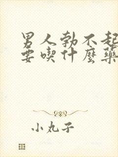 男人勃不起来需要吃什么药