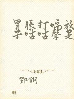 胃胀打嗝放屁肚子咕咕声是什么原因