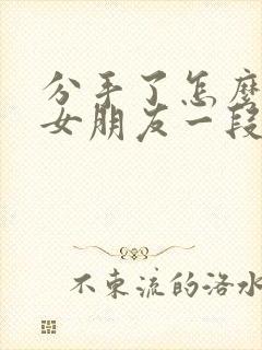 分手了怎么挽回女朋友一段话