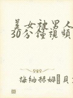 美女被男人桶爽30分钟视频