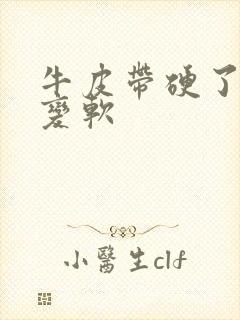 牛皮带硬了怎么变软