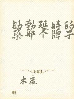 助勃延时的中成药哪个牌子效果最好